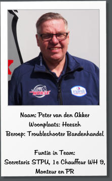 Naam: Peter van den Akker Woonplaats: Heesch Beroep: Troubleshooter Bandenhandel  Funtie in Team:  Secretaris STPU, 1e Chauffeur WH 9,  Monteur en PR