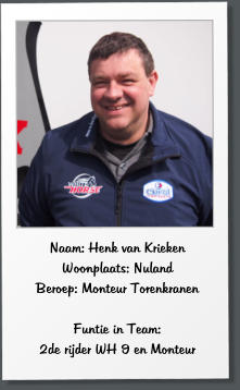 Naam: Henk van Krieken Woonplaats: Nuland Beroep: Monteur Torenkranen  Funtie in Team:  2de rijder WH 9 en Monteur