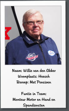 Naam: Willie van den Akker Woonplaats: Heesch Beroep: Met Pensioen  Funtie in Team:  Monteur Motor en Hand en  Spandiensten